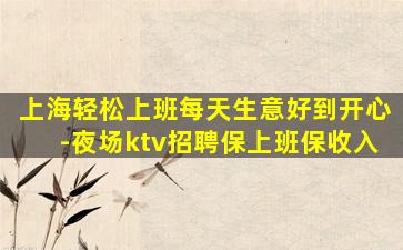 上海轻松上班每天生意好到开心-夜场ktv招聘保上班保收入
